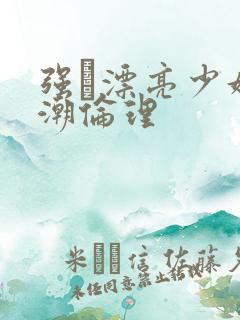 强奷漂亮少妇高潮伦理