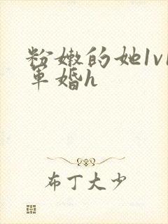 粉嫩的她1v1军婚h