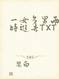 一女多男两根同时进去TXT