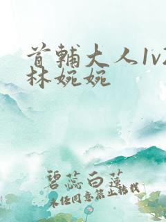 首辅大人1v2林婉婉