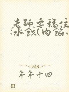 老师要稳住作者:水饺(肉馅小水饺)