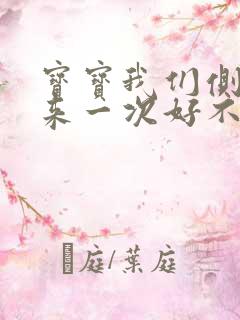 宝宝我们侧着再来一次好不好
