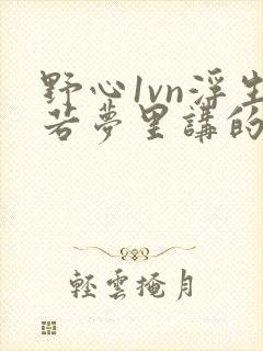 野心1vn浮生若梦里讲的什么