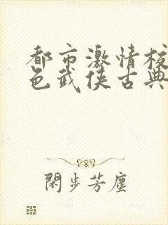 都市激情校园春色武侠古典