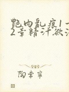 艳肉乱痕1一12章精汁欲液