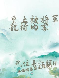 皇上被将军压到龙椅肉雾