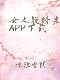 女人脱精光直播APP下载