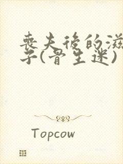 丧夫后的滋润日子(骨生迷)