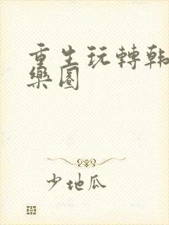 重生玩转韩国娱乐圈