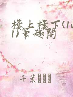楼上楼下(1v1)笔趣阁