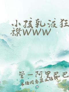 小孩乳液狂飙开襟WWW