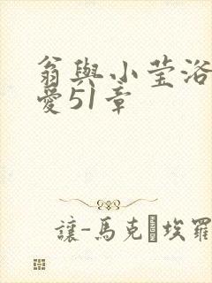 翁与小莹浴室欢爱51章