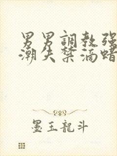 男男调教强制高潮失禁滴蜡