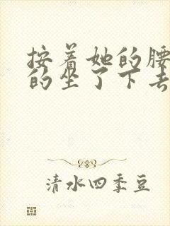 按着她的腰死死的坐了下去