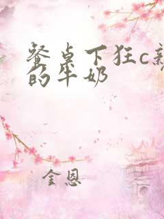 餐桌下狂c亲女的牛奶