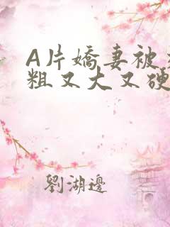 A片娇妻被交换粗又大又硬V