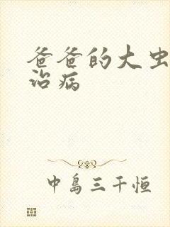 爸爸的大虫给你治病