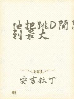 他把跳D开关开到最大