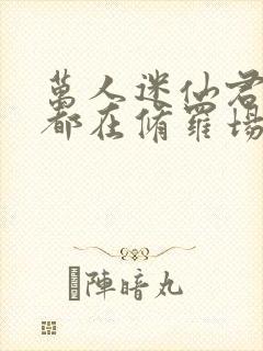 万人迷仙君每天都在修罗场