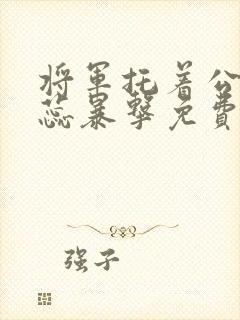 将军托着公主娇蕊暴击免费阅读