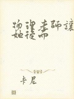 物理老师让我上她后面