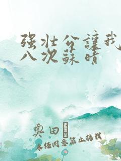 强壮公让我高潮八次苏晴