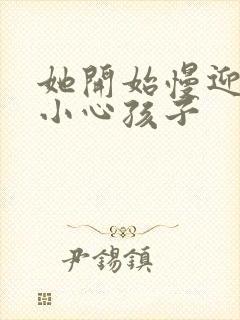 她开始慢迎迎合小心孩子