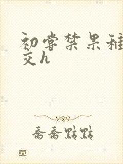 初尝禁果稚嫩宫交h