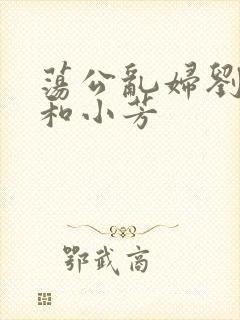 荡公乱妇刘大爷和小芳