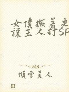 女仆撅着光屁股让主人打SP