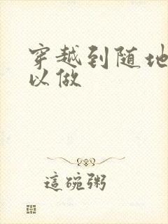 穿越到随地都可以做
