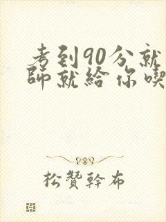 考到90分就老师就给你吃