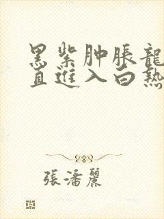 黑紫肿胀龙根直直进入白热