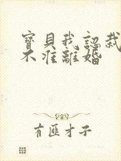 宝贝我认栽老婆不准离婚