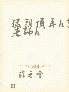 猛烈顶弄h禁欲老师h