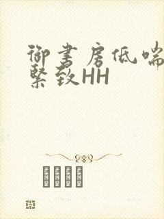 御书房低喘耸动紧致HH