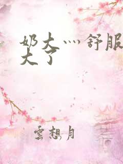 奶大灬舒服灬太大了