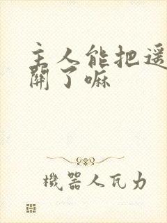 主人能把遥控器关了嘛