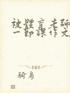 被体育老师C了一节课作文课渺渺