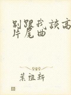 别跟我谈高富帅片尾曲