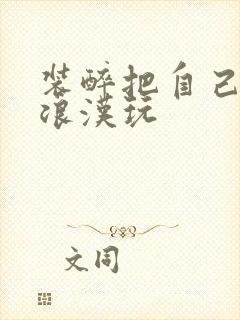 装醉把自己给流浪汉玩