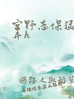 宫野志保猛烈顶弄h