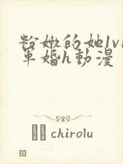 粉嫩的她1v1军婚h动漫