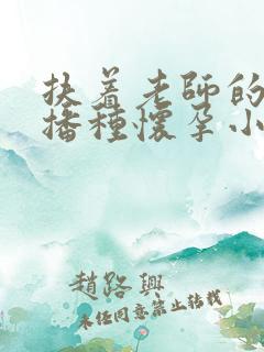 扶着老师的肥臀播种怀孕小说