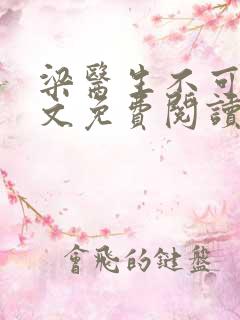 梁医生不可以全文免费阅读笔趣阁