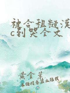 被合租糙汉室友c到哭全文