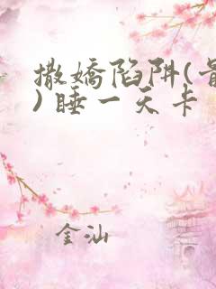 撒娇陷阱(骨科) 睡一天卡