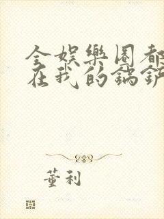 全娱乐圈都拜倒在我的锅铲之下