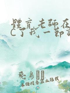 体育老师在单杠C了我一节课网