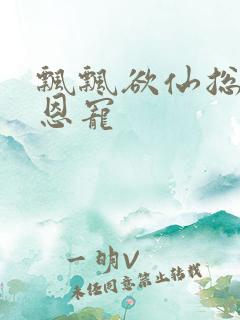 飘飘欲仙总裁的恩宠